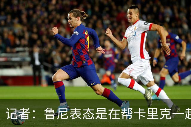 记者：鲁尼表态是在帮卡里克一起施压曼联高层，曼联必须引援